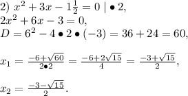 2)\ x^2+3x-1\frac{1}{2}=0\ &#10;|\bullet2,\\2x^2+6x-3=0,\\D=6^2-4\bullet2\bullet(-3)=36+24=60,\\\\x_1=\frac{-6+\sqrt{60}}{2\bullet2}=\frac{-6+2\sqrt{15}}{4}=\frac{-3+\sqrt{15}}{2},\\\\x_2=\frac{-3-\sqrt{15}}{2}.