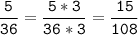 \tt\displaystyle\frac{5}{36}=\frac{5*3}{36*3}=\frac{15}{108}