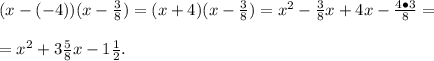 (x-(-4))(x-\frac{3}{8})=(x+4)(x-\frac{3}{8})=x^2-\frac{3}{8}x+4x-\frac{4\bullet3}{8}=\\\\=x^2+3\frac{5}{8}x-1\frac{1}{2}.