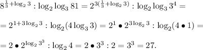 8^{\frac{1}{3}+\log_23}:\log_2\log_381=2^{3(\frac{1}{3}+\log_23)}:\log_2\log_33^4=\\\\=2^{1+3\log_23}:\log_2(4\log_33)=2^1\bullet2^{3\log_23}:\log_2(4\bullet1)=\\\\=2\bullet2^{\log_23^3}:\log_24=2\bullet3^3:2=3^3=27.