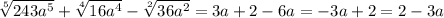 \sqrt[5]{243a ^{5} } + \sqrt[4]{16a ^{4} } - \sqrt[2]{36a ^{2} } =3a+2-6a=-3a+2=2-3a