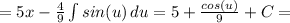 =5x-\frac{4}{9}\int{sin(u)}\,du=5+\frac{cos(u)}{9}+C=