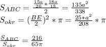 S_{ABC}=\frac{\frac{15a}{26}*\frac{18a}{13}}{2}=\frac{135a^2}{338 }\\ &#10;S_{okr}=(\frac{BE}{2})^2*\pi = \frac{25*a^2}{208} * \pi \\\\&#10; \frac{S_{ABC}}{S_{okr}} = \frac{216}{65\pi}