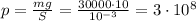 p= \frac{mg}{S} = \frac{30000\cdot 10}{10^{-3}} =3\cdot10^8