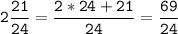 \tt\displaystyle 2\frac{21}{24}=\frac{2*24+21}{24}=\frac{69}{24}