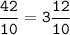 \tt\displaystyle \frac{42}{10}=3\frac{12}{10}