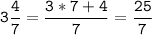 \tt\displaystyle 3\frac{4}{7}=\frac{3*7+4}{7}=\frac{25}{7}