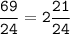 \tt\displaystyle \frac{69}{24}=2\frac{21}{24}