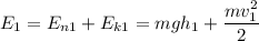 E_1=E_{n1}+E_{k1}=mgh_1+\dfrac{mv_1^2}2