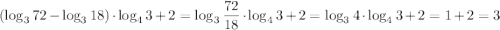 \displaystyle (\log_3 72-\log_3 18) \cdot \log_4 3 +2 = \log_3 \frac{72}{18} \cdot \log_4 3+2=\log_3 4 \cdot \log_4 3 +2 = 1+2=3