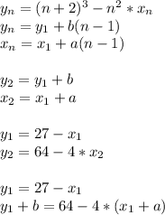 y_{n}=(n+2)^3-n^2*x_{n} \\ &#10;y_{n}=y_{1}+b(n-1)\\&#10;x_{n}=x_{1}+a(n-1)\\\\&#10;y_{2}=y_{1}+b\\&#10;x_{2}=x_{1}+a\\\\&#10;y_{1}=27-x_{1}\\&#10;y_{2}=64-4*x_{2}\\\\&#10;y_{1}=27-x_{1}\\ &#10;y_{1}+b=64-4*(x_{1}+a)\\\\&#10;