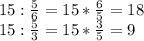 15: \frac{5}{6} =15* \frac{6}{5} =18 \\ &#10;15: \frac{5}{3} =15* \frac{3}{5} =9