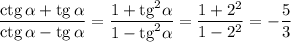 \dfrac{{\rm ctg}\, \alpha+{\rm tg}\, \alpha}{{\rm ctg}\, \alpha-{\rm tg}\, \alpha}=\dfrac{1+{\rm tg}^2\alpha}{1-{\rm tg}^2\alpha}=\dfrac{1+2^2}{1-2^2}=-\dfrac{5}{3}