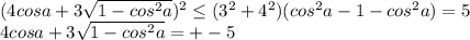 (4cosa+3\sqrt{1-cos^2a})^2 \leq (3^2+4^2)(cos^2a-1-cos^2a)=5\\ &#10; 4cosa+3\sqrt{1-cos^2a}=+-5&#10;