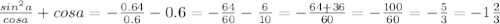 \frac{sin^{2}a}{cosa}+cosa=-\frac{0.64}{0.6}-0.6=-\frac{64}{60}-\frac{6}{10}=-\frac{64+36}{60}=-\frac{100}{60}=-\frac{5}{3}=-1\frac{2}{3}
