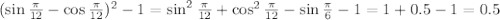 (\sin \frac{ \pi }{12} -\cos \frac{ \pi }{12})^2-1=\sin^2\frac{ \pi }{12}+\cos^2\frac{ \pi }{12}-\sin\frac{ \pi }{6}-1= 1+0.5-1=0.5