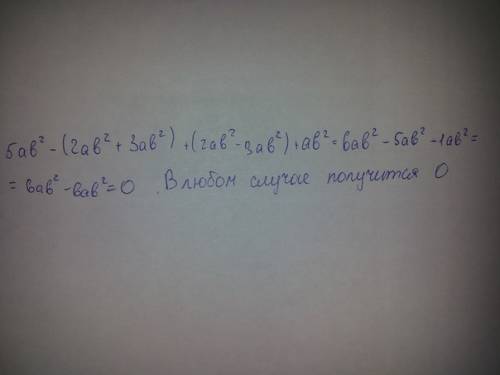 Докажите что значение выражения 5ab^2- (2ab^2+3ab^2)+(2ab^2-3ab^2)+ab^2 не зависит от значений перем
