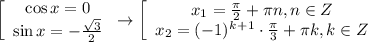 \left[\begin{array}{ccc}\cos x=0 \\ \sin x=- \frac{\sqrt{3}}{2} \end{array}\right\to \left[\begin{array}{ccc}x_1= \frac{ \pi }{2}+ \pi n,n \in Z\\x_2=(-1)^k^+^1\cdot \frac{ \pi }{3}+ \pi k,k \in Z \end{array}\right