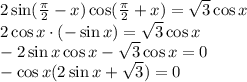 2\sin ( \frac{ \pi }{2} -x)\cos ( \frac{ \pi }{2} +x)= \sqrt{3}\cos x \\ 2\cos x\cdot (-\sin x)=\sqrt{3}\cos x \\ -2\sin x\cos x-\sqrt{3}\cos x=0 \\ -\cos x(2\sin x+\sqrt{3})=0