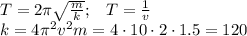 T= 2 \pi \sqrt{ \frac{m}{k} } ;\,\,\,\,\,T= \frac{1}{v} \\ k=4\pi^2v^2m=4\cdot10\cdot2\cdot1.5=120