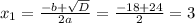 x_1= \frac{-b+ \sqrt{D} }{2a}= \frac{-18+24}{2}=3