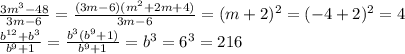 \frac{3m^3-48}{3m-6}= \frac{(3m-6)(m^2+2m+4)}{3m-6}=(m+2)^2 =(-4+2)^2=4 \\ \frac{b^{12}+b^3}{b^9+1}= \frac{b^3(b^9+1)}{b^9+1}= b^3=6^3=216