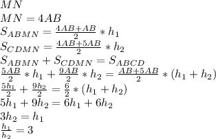 MN\\&#10;MN=4AB\\&#10;S_{ABMN} = \frac{4AB+AB}{2}*h_{1}\\&#10;S_{CDMN} = \frac{4AB+5AB}{2}*h_{2}\\&#10; S_{ABMN}+S_{CDMN} = S_{ABCD}\\&#10; \frac{5AB}{2}*h_{1}+\frac{9AB}{2}*h_{2}=\frac{AB+5AB}{2}*(h_{1}+h_{2})\\&#10; \frac{5 h_{1}}{2}+\frac{9h_{2}}{2} = \frac{6}{2}*(h_{1}+h_{2}) \\&#10;5h_{1}+9h_{2} = 6h_{1}+6h_{2}\\ &#10; 3h_{2}=h_{1}\\&#10; \frac{h_{1}}{h_{2}} = 3