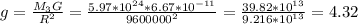 g= \frac{M_3G}{R^2} = \frac{5.97*10^{24}*6.67*10^{-11}}{9600000^2}= \frac{39.82*10^{13}}{9.216*10^{13}}=4.32