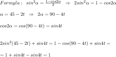 Formyla:\; \; sin^2 \alpha =\frac{1-cos2 \alpha }{2}\; \; \Rightarrow \; \; 2sin^2 \alpha =1-cos2 \alpha \\\\ \alpha =45-2t\; \; \Rightarrow \; \; 2 \alpha=90-4t\\\\cos2 \alpha =cos(90-4t)=sin4t\\\\\\2sin^2(45-2t)+sin4t=1-cos(90-4t)+sin4t=\\\\=1+sin4t-sin4t=1