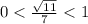 0< \frac{\sqrt{11} }{7}< 1