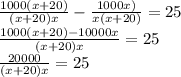 \frac{1000(x+20)}{(x+20)x}- \frac{1000x)}{x(x+20)}=25 \\ &#10;\frac{1000(x+20)-10000x}{(x+20)x}=25 \\ \frac{20000}{(x+20)x}=25 \\ &#10;