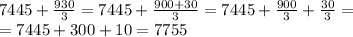 7445+\frac{930}{3}=7445+\frac{900+30}{3}=7445+\frac{900}{3}+\frac{30}{3}=\\&#10;=7445+300+10=7755
