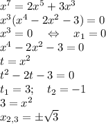 x^7=2x^5+3x^3\\x^3(x^4-2x^2-3)=0\\x^3=0\quad\Leftrightarrow\quad x_1=0\\x^4-2x^2-3=0\\t=x^2\\t^2-2t-3=0\\t_1=3;\quad t_2=-1\\3=x^2\\x_{2,3}=\pm \sqrt{3}