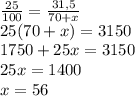 \frac{25}{100} = \frac{31,5}{70+x} \\ 25(70+x) = 3150 \\ 1750 + 25x = 3150 \\ 25x = 1400 \\ x = 56