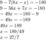 9-7(8x-x)=-180 \\ 9-56x+7x=-180 \\ -49x=-180-9 \\ -49x=-189 \\ 49x=189 \\ x=189/49 \\ x=27/7&#10;