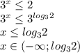 3 ^{x} \leq 2 \\ 3 ^{x} \leq 3^{log_32} \\ x \leq log_32 \\ x\in (-\infty; log_32 )