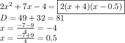 2x^2+7x-4=\boxed{2(x+4)(x-0.5)}&#10;\\&#10;D=49+32=81&#10;\\&#10;x= \frac{-7-9}{4} =-4&#10;\\&#10;x= \frac{-7+9}{4} =0.5