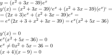 y=(x^2+3x-39)e^x\\y`(x)=(x^2+3x-39)`e^x+(x^2+3x-39)(e^x)`=\\=(2x+3)e^x+(x^2+3x-39)e^x=\\=e^x(2x+3+x^2+3x-39)=e^x(x^2+5x-36)\\\\y`(x)=0\\e^x(x^2+5x-36)=0\\e^x \neq 0&#10;x^2+5x-36=0\\(x+4)(x-9)=0