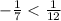 - \frac{1}{7}< \frac{1}{12}