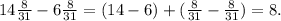 14\frac{8}{31} -6\frac{8}{31} = (14-6) +( \frac{8}{31} -\frac{8}{31} )= 8.