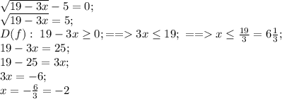 \sqrt{19-3x}-5=0;\\ &#10;\sqrt{19-3x}=5;\\&#10; D(f):\ 19-3x\geq0;==3x\leq19;\ ==x\leq\frac{19}{3}=6\frac13;\\ &#10;19-3x=25;\\ &#10;19-25=3x;\\ &#10;3x=-6;\\ &#10;x=-\frac63=-2
