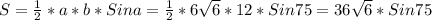 S= \frac{1}{2} *a*b*Sina= \frac{1}{2} *6 \sqrt{6} *12*Sin75=36 \sqrt{6} *Sin75