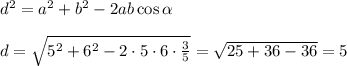 d^2=a^2+b^2-2ab\cos\alpha\\ \\ d=\sqrt{5^2+6^2-2\cdot5\cdot6\cdot\frac{3}{5}}=\sqrt{25+36-36}=5