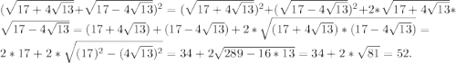 (\sqrt{17+4\sqrt{13}}+\sqrt{17-4\sqrt{13}})^2=(\sqrt{17+4\sqrt{13}})^2+(\sqrt{17-4\sqrt{13}})^2+2*\sqrt{17+4\sqrt{13}}*\sqrt{17-4\sqrt{13}}=(17+4\sqrt{13})+(17-4\sqrt{13})+2*\sqrt{(17+4\sqrt{13})*(17-4\sqrt{13})}=2*17+2*\sqrt{(17)^2-(4\sqrt{13})^2}=34+2\sqrt{289-16*13}=34+2*\sqrt{81}=52.