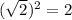 (\sqrt{2})^2=2