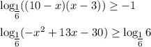 \log_\big{ \frac{1}{6} }((10-x)(x-3))\geq -1\\ \\ \log_\big{ \frac{1}{6} }(-x^2+13x-30)\geq \log_\big{ \frac{1}{6} }6