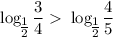 \log_\big{ \frac{1}{2} } \dfrac{3}{4}\ \textgreater \ \log_\big{ \frac{1}{2} } \dfrac{4}{5}