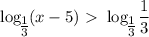 \log_\big{ \frac{1}{3} }(x-5)\ \textgreater \ \log_\big{ \frac{1}{3} } \dfrac{1}{3}