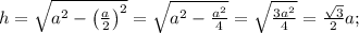 h=\sqrt{a^2-\left(\frac a2\right)^2}=\sqrt{a^2-\frac{a^2}{4}}=\sqrt{\frac{3a^2}{4}}=\frac{\sqrt3}{2}a;