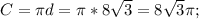 C=\pi d= \pi *8 \sqrt{3}=8 \sqrt{3} \pi ;